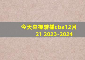 今天央视转播cba12月21 2023-2024